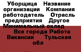 Уборщица › Название организации ­ Компания-работодатель › Отрасль предприятия ­ Другое › Минимальный оклад ­ 9 000 - Все города Работа » Вакансии   . Тульская обл.